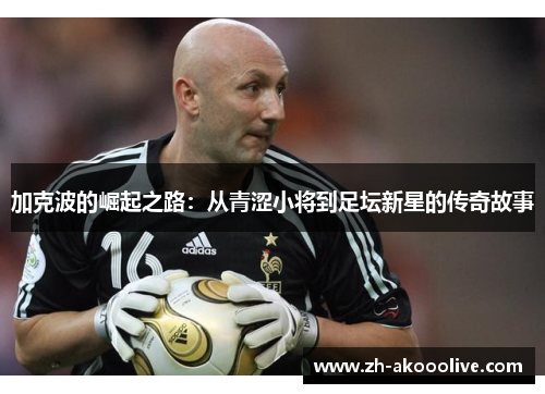 加克波的崛起之路：从青涩小将到足坛新星的传奇故事