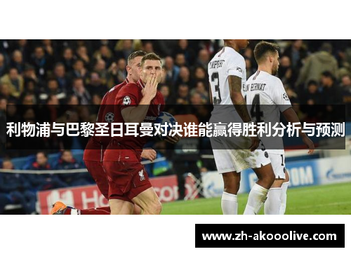 利物浦与巴黎圣日耳曼对决谁能赢得胜利分析与预测