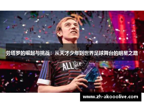劳塔罗的崛起与挑战：从天才少年到世界足球舞台的明星之路