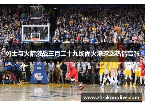 勇士与火箭激战三月二十九场面火爆球迷热情高涨
