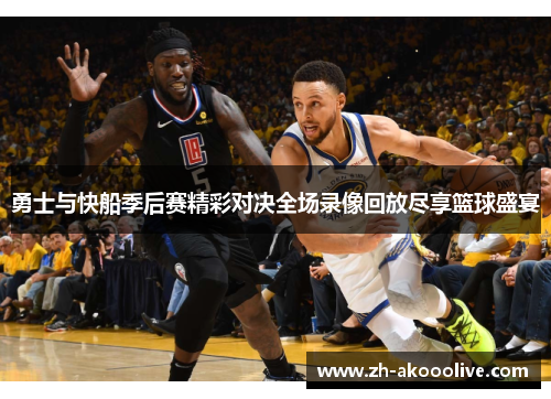 勇士与快船季后赛精彩对决全场录像回放尽享篮球盛宴