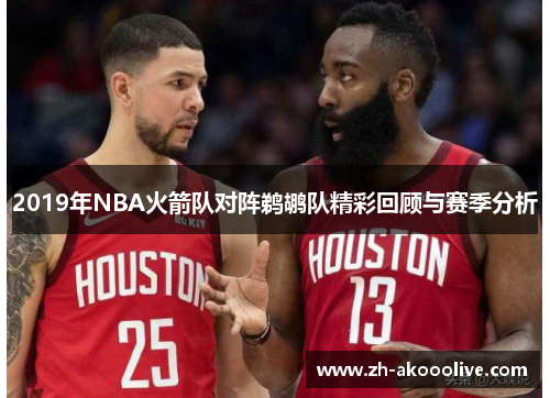 2019年NBA火箭队对阵鹈鹕队精彩回顾与赛季分析