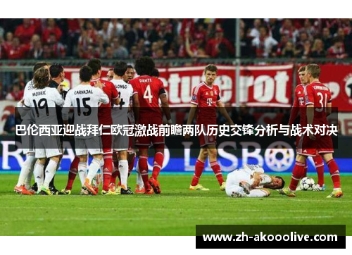 巴伦西亚迎战拜仁欧冠激战前瞻两队历史交锋分析与战术对决