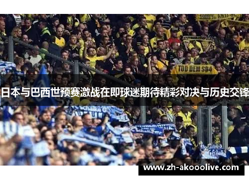 日本与巴西世预赛激战在即球迷期待精彩对决与历史交锋