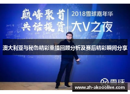 澳大利亚与秘鲁精彩重播回顾分析及赛后精彩瞬间分享